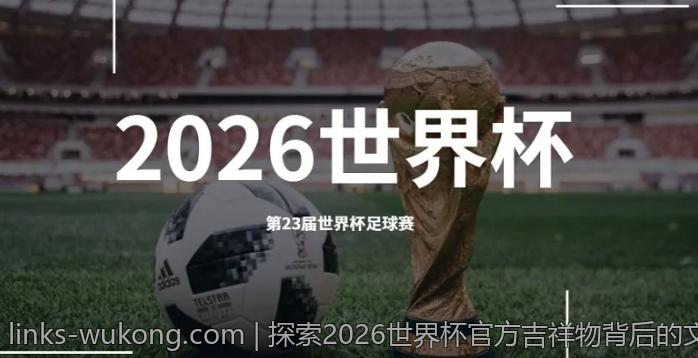 探索2026世界杯官方吉祥物背后的文化元素与创意灵感